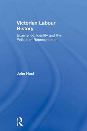 Victorian Labour History: Experience, Identity and the Politics of Representation de John Host