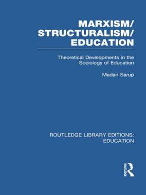 Marxism/Structuralism/Education (RLE Edu L): Theoretical Developments in the Sociology of Education de Madan Sarup