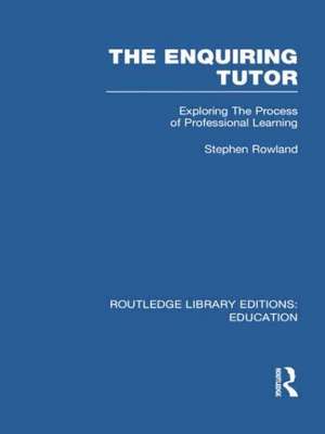 The Enquiring Tutor (RLE Edu O): Exploring The Process of Professional Learning de Stephen Rowland