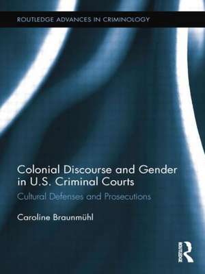 Colonial Discourse and Gender in U.S. Criminal Courts: Cultural Defenses and Prosecutions de Caroline Braunmühl