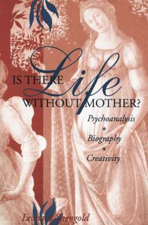 Is There Life Without Mother?: Psychoanalysis, Biography, Creativity de Leonard Shengold