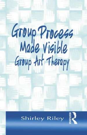 Group Process Made Visible: The Use of Art in Group Therapy de Shirley Riley