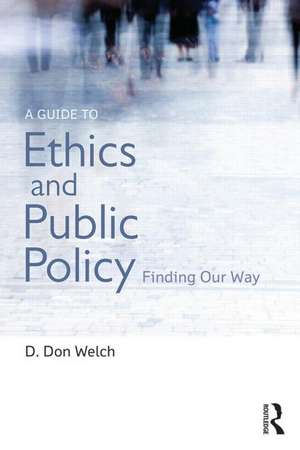 A Guide to Ethics and Public Policy: Finding Our Way de D. Don Welch