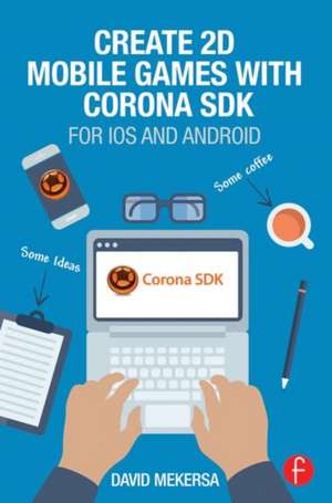 Create 2D Mobile Games with Corona SDK: For iOS and Android de David Mekersa