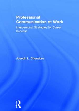 Professional Communication at Work: Interpersonal Strategies for Career Success de Joseph L. Chesebro