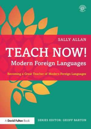 Teach Now! Modern Foreign Languages: Becoming a Great Teacher of Modern Foreign Languages de Sally Allan