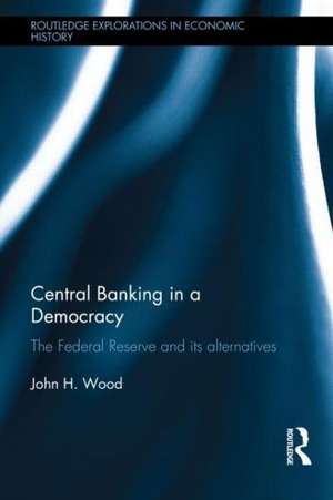 Central Banking in a Democracy: The Federal Reserve and its Alternatives de John Wood