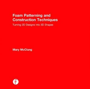 Foam Patterning and Construction Techniques: Turning 2D Designs into 3D Shapes de Mary McClung