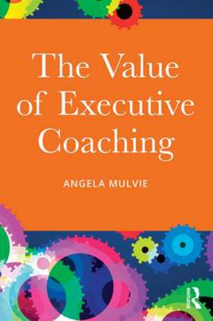 The Value of Executive Coaching de Angela Mulvie