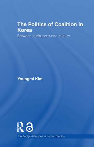 The Politics of Coalition in Korea: Between Institutions and Culture de Youngmi Kim