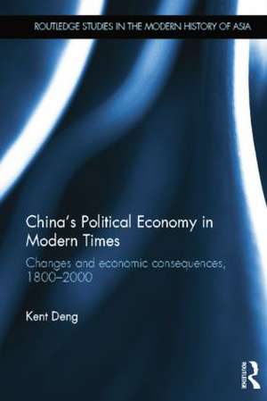 China's Political Economy in Modern Times: Changes and Economic Consequences, 1800-2000 de Kent G. Deng