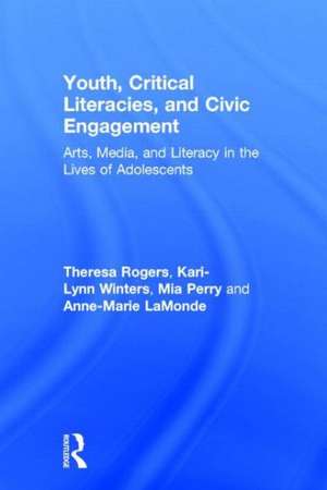 Youth, Critical Literacies, and Civic Engagement: Arts, Media, and Literacy in the Lives of Adolescents de Theresa Rogers