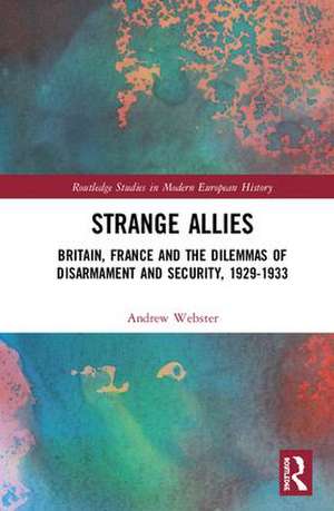 Strange Allies: Britain, France and the Dilemmas of Disarmament and Security, 1929-1933 de Andrew Webster