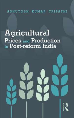 Agricultural Prices and Production in Post-reform India de Ashutosh Kumar Tripathi