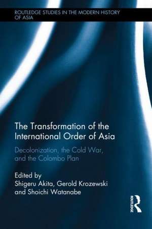 The Transformation of the International Order of Asia: Decolonization, the Cold War, and the Colombo Plan de Shigeru Akita