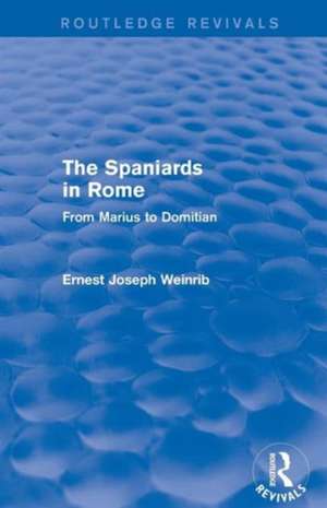 The Spaniards in Rome (Routledge Revivals): From Marius to Domitian de Ernest Weinrib