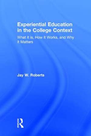 Experiential Education in the College Context: What it is, How it Works, and Why it Matters de Jay W. Roberts