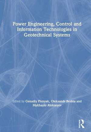 Power Engineering, Control and Information Technologies in Geotechnical Systems de Genadiy Pivnyak