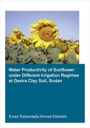 Water Productivity of Sunflower under Different Irrigation Regimes at Gezira Clay Soil, Sudan de Eman Rahamtalla Ahmed Elsheikh