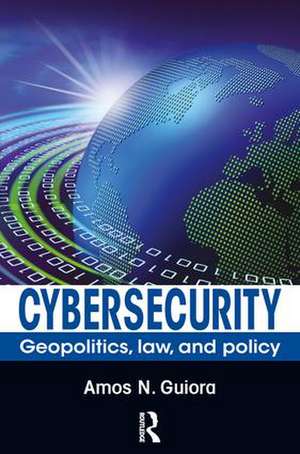 Cybersecurity: Geopolitics, Law, and Policy de Amos N. Guiora