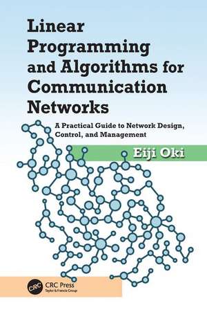 Linear Programming and Algorithms for Communication Networks: A Practical Guide to Network Design, Control, and Management de Eiji Oki