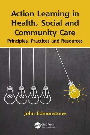 Action Learning in Health, Social and Community Care: Principles, Practices and Resources de John Edmonstone