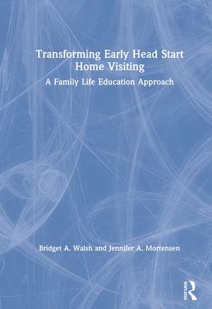 Transforming Early Head Start Home Visiting: A Family Life Education Approach de Bridget A. Walsh