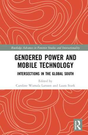 Gendered Power and Mobile Technology: Intersections in the Global South de Caroline Wamala Larsson