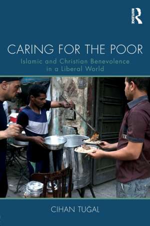 Caring for the Poor: Islamic and Christian Benevolence in a Liberal World de Cihan Tugal