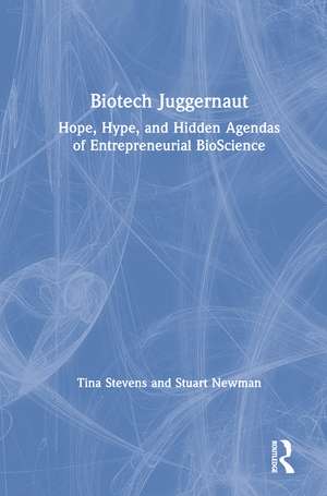 Biotech Juggernaut: Hope, Hype, and Hidden Agendas of Entrepreneurial BioScience de Tina Stevens