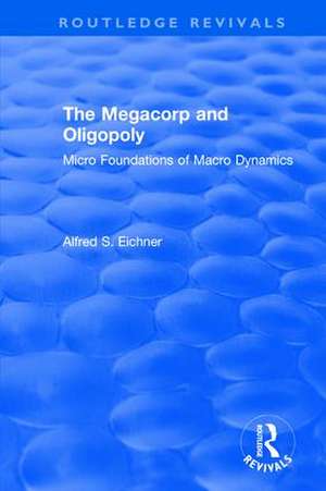 Revival: The Megacorp and Oligopoly: Micro Foundations of Macro Dynamics (1981): Micro Foundations of Macro Dynamics de Alfred S. Eicher