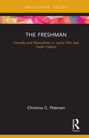 The Freshman: Comedy and Masculinity in 1920s Film and Youth Culture de Christina G. Petersen