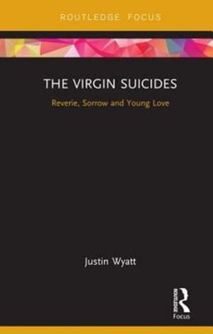 The Virgin Suicides: Reverie, Sorrow and Young Love de Justin Wyatt