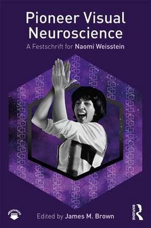 Pioneer Visual Neuroscience: A Festschrift for Naomi Weisstein de James M. Brown