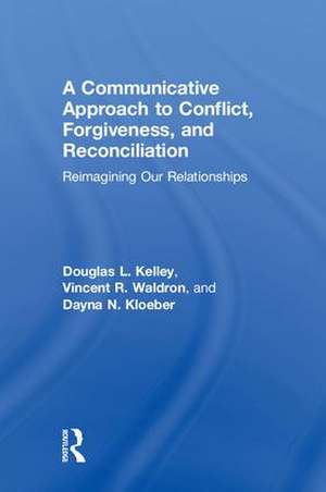 A Communicative Approach to Conflict, Forgiveness, and Reconciliation: Reimagining Our Relationships de Douglas L. Kelley