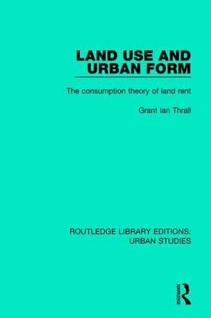 Land Use and Urban Form: The Consumption Theory of Land Rent de Grant Ian Thrall