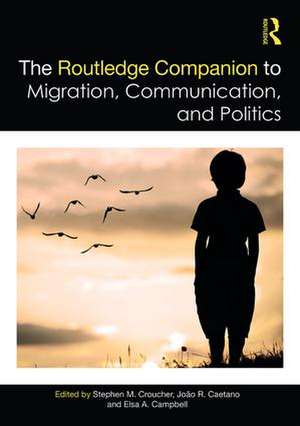 The Routledge Companion to Migration, Communication, and Politics de Stephen Croucher