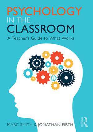 Psychology in the Classroom: A Teacher's Guide to What Works de Marc Smith