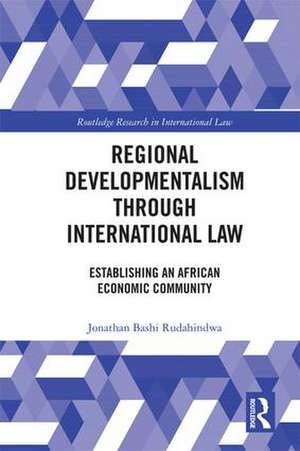 Regional Developmentalism through Law: Establishing an African Economic Community de Jonathan Bashi Rudahindwa