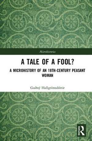 A Tale of a Fool?: A Microhistory of an 18th-Century Peasant Woman de Guðný Hallgrímsdóttir