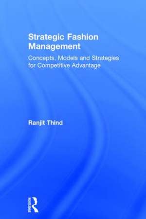 Strategic Fashion Management: Concepts, Models and Strategies for Competitive Advantage de Ranjit Thind