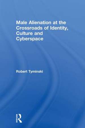 Male Alienation at the Crossroads of Identity, Culture and Cyberspace de Robert Tyminski