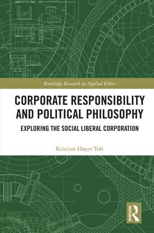 Corporate Responsibility and Political Philosophy: Exploring the Social Liberal Corporation de Kristian Høyer Toft