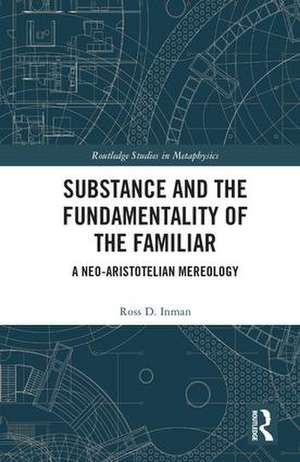 Substance and the Fundamentality of the Familiar: A Neo-Aristotelian Mereology de Ross D. Inman