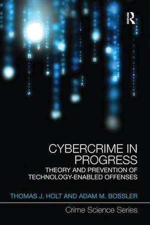 Cybercrime in Progress: Theory and prevention of technology-enabled offenses de Thomas Holt