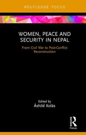 Women, Peace and Security in Nepal: From Civil War to Post-Conflict Reconstruction de Åshild Kolås