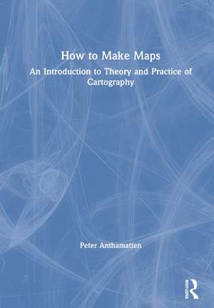 How to Make Maps: An Introduction to Theory and Practice of Cartography de Peter Anthamatten