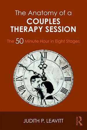 The Anatomy of a Couples Therapy Session: The 50 Minute Hour in Eight Stages de Judith P. Leavitt