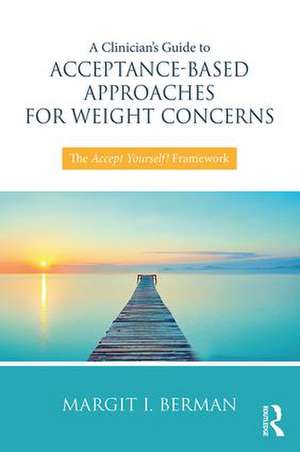 A Clinician’s Guide to Acceptance-Based Approaches for Weight Concerns: The Accept Yourself! Framework de Margit Berman