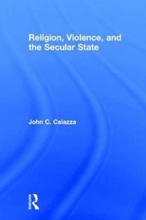 Religion, Violence, and the Secular State de John C. Caiazza